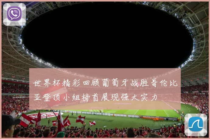 世界杯精彩回顾葡萄牙战胜哥伦比亚登顶小组榜首展现强大实力