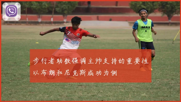 步行者助教强调主帅支持的重要性以布朗和尼克斯成功为例