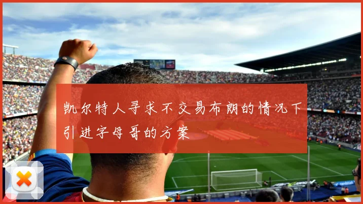 凯尔特人寻求不交易布朗的情况下引进字母哥的方案