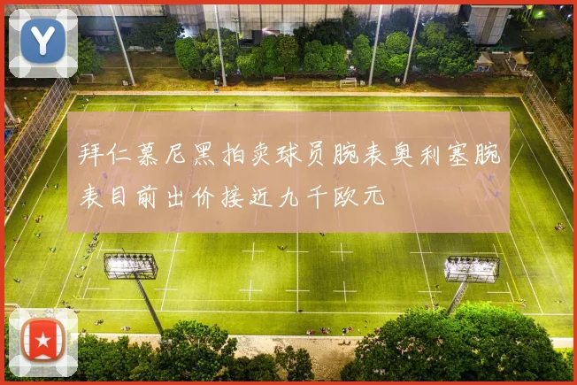 拜仁慕尼黑拍卖球员腕表奥利塞腕表目前出价接近九千欧元
