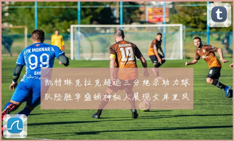 凯特琳克拉克超远三分绝杀助力球队险胜华盛顿神秘人展现女库里风采