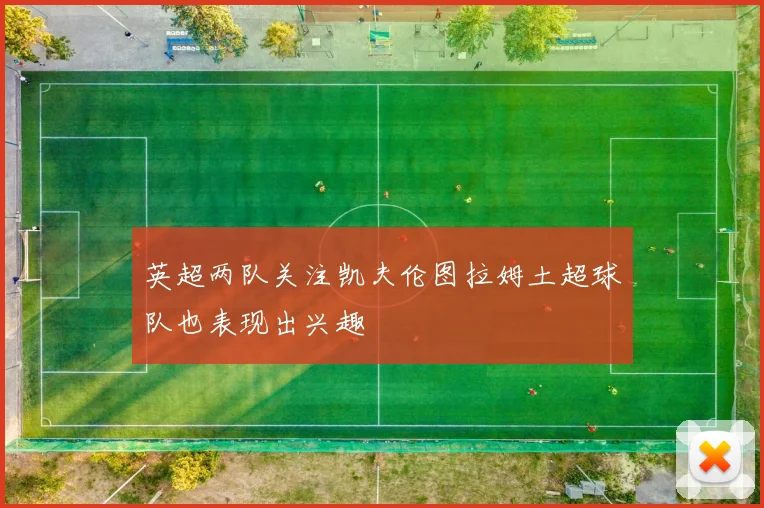 英超两队关注凯夫伦图拉姆土超球队也表现出兴趣
