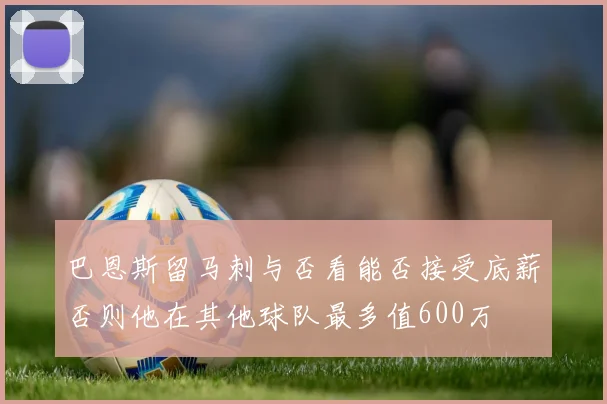 巴恩斯留马刺与否看能否接受底薪否则他在其他球队最多值600万